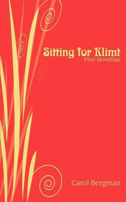 Sitting for Klimt: Five Novellas by Bergman, Carol