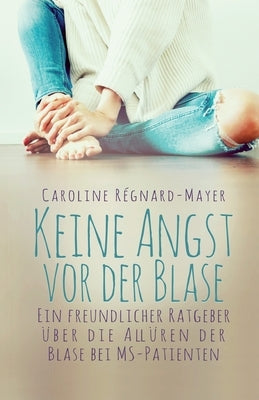 Keine Angst vor der Blase: - Ein freundlicher Ratgeber über die Allüren der Blase bei MS-Patienten by R&#233;gnard-Mayer, Caroline