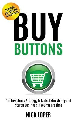 Buy Buttons: The Fast-Track Strategy to Make Extra Money and Start a Business in Your Spare Time by Loper, Nick