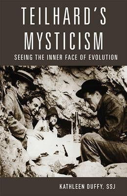 Teilhard's Mysticism: Seeing the Inner Face of Evolution by Duffy S. S. J., Kathleen