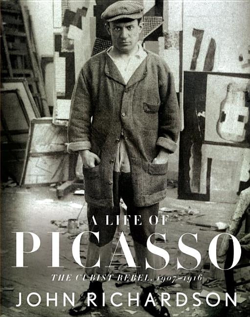 A Life of Picasso II: The Cubist Rebel: 1907-1916 by Richardson, John