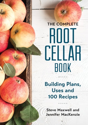 The Complete Root Cellar Book: Building Plans, Uses and 100 Recipes by Maxwell, Steve