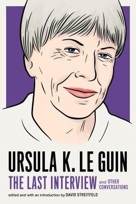 Ursula K. Le Guin: The Last Interview: And Other Conversations by Le Guin, Ursula K.