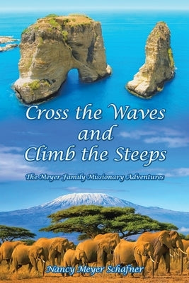 Cross the Waves and Climb the Steeps: The Meyer Family Missionary Adventures by Schafner, Nancy Meyer