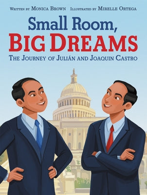 Small Room, Big Dreams: The Journey of Julián and Joaquin Castro by Brown, Monica