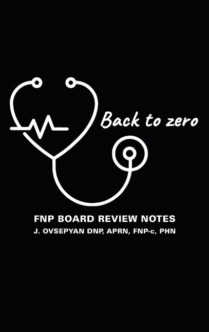 Back to Zero: FNP Board Review Notes by Ovsepyan Dnp, Aprn Fnp-C