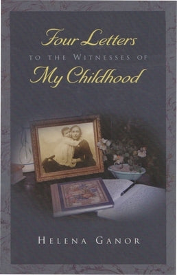 Four Letters to the Witnesses of My Childhood by Ganor, Helena