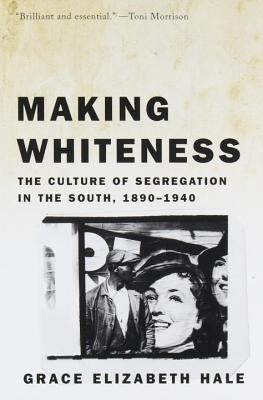 Making Whiteness: The Culture of Segregation in the South, 1890-1940 by Hale, Grace Elizabeth