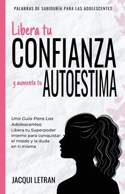 Libera tu CONFIANZA y aumenta tu AUTOESTIMA: Una guía para las adolescentes: Libera tu Superpoder Interno para conquistar el miedo y la duda en ti mis by Letran, Jacqui