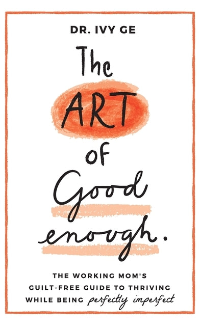 The Art of Good Enough: The Working Mom's Guilt-Free Guide to Thriving While Being Perfectly Imperfect by Ge, Ivy