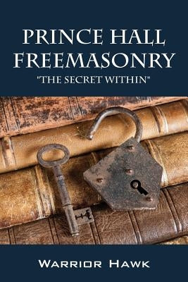 Prince Hall Freemasonry: The Secret Within by Hawk, Warrior