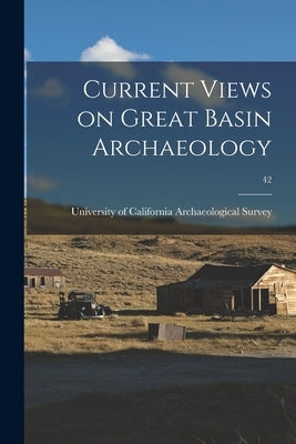 Current Views on Great Basin Archaeology; 42 by University of California Archaeological