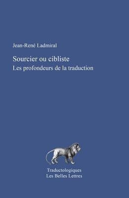 Sourcier Ou Cibliste: Les Profondeurs de la Traduction by Ladmiral, Jean-Rene