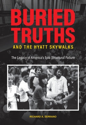 Buried Truths and the Hyatt Skywalks: The Legacy of America's Epic Structural Failure by Serrano, Richard A.