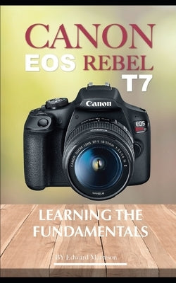 Canon EOS Rebel T7: Learning the Fundamentals by Marteson, Edward