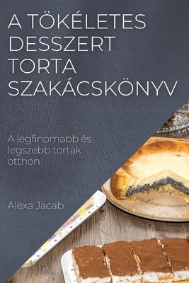 A tökéletes desszert - Torta szakácskönyv: A legfinomabb és legszebb torták otthon by Jacab, Alexa