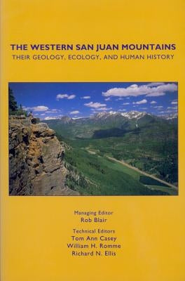The Western San Juan Mountains: Their Geology, Ecology and Human History by Blair, Rob