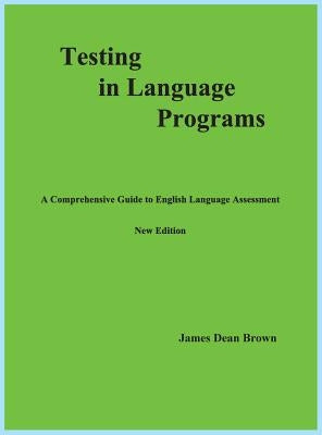 Testing in Language Programs: A Comprehensive Guide to English Language Assessment, New Edition by Brown, James Dean