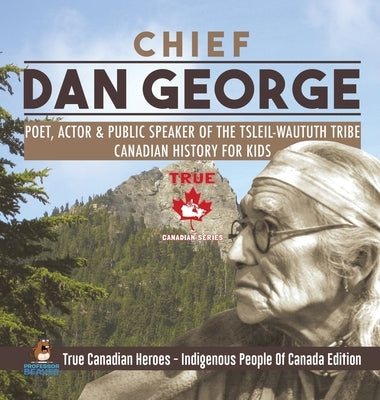 Chief Dan George - Poet, Actor & Public Speaker of the Tsleil-Waututh Tribe Canadian History for Kids True Canadian Heroes - Indigenous People Of Cana by Professor Beaver