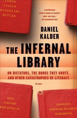 The Infernal Library: On Dictators, the Books They Wrote, and Other Catastrophes of Literacy by Kalder, Daniel