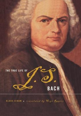 The True Life of Johann Sebastian Bach by Eidam, Klaus