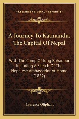 A Journey to Katmandu, the Capital of Nepal: With the Camp of Jung Bahadoor; Including a Sketch of the Nepalese Ambassador at Home (1852) by Oliphant, Laurence