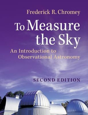 To Measure the Sky: An Introduction to Observational Astronomy by Chromey, Frederick R.