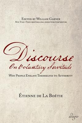 Discourse on Voluntary Servitude: Why People Enslave Themselves to Authority by De La Boetie, Etienne