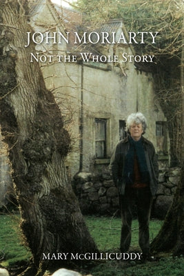 John Moriarty: Not the Whole Story: Not the Whole Story by McGillicuddy, Mary