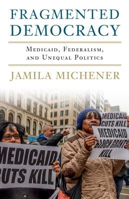 Fragmented Democracy: Medicaid, Federalism, and Unequal Politics by Michener, Jamila