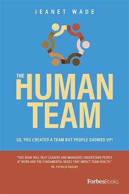 The Human Team: So, You Created a Team But People Showed Up! by Jeanet Wade