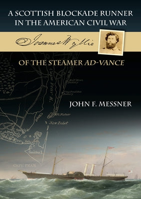 A Scottish Blockade Runner in the American Civil War: Joannes Wyllie of the Steamer Ad-Vance by Messner, John F.