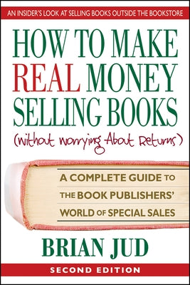 How to Make Real Money Selling Books, Second Edition: A Complete Guide to the Book Publishers' World of Special Sales by Jud, Brian