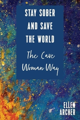 Stay Sober and Save the World the Cave Woman Way by Archer, Ellen