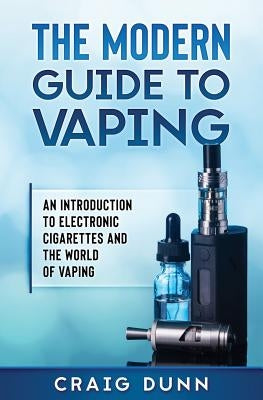 The Modern Guide to Vaping: An Introduction to Electronic Cigarettes and the World of Vaping. by Dunn, Craig