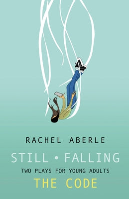 Still - Falling and the Code: Two Plays for Teens by Aberle, Rachel