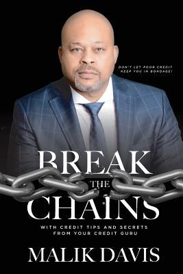 Break The Chains: with Credit Tips and Secrets from Your Credit Guru by Davis, Malik