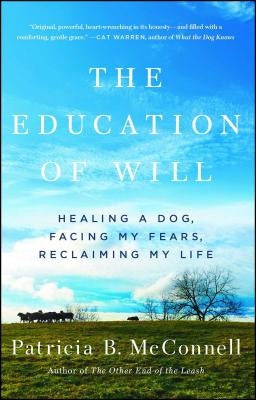 The Education of Will: Healing a Dog, Facing My Fears, Reclaiming My Life by McConnell, Patricia B.