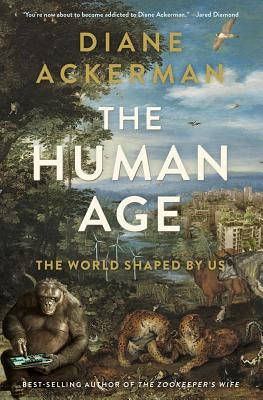 The Human Age: The World Shaped by Us by Ackerman, Diane