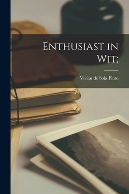 Enthusiast in Wit; by Pinto, Vivian de Sola 1895-