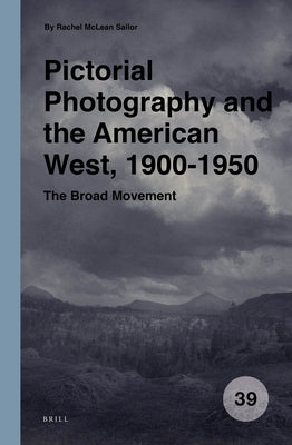 Pictorial Photography and the American West, 1900-1950: The Broad Movement by Sailor, Rachel