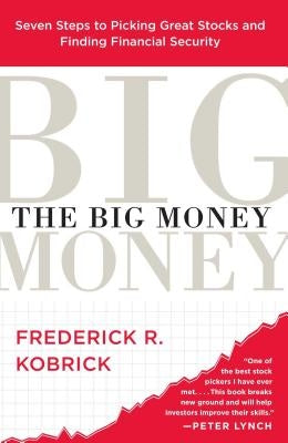 The Big Money: Seven Steps to Picking Great Stocks and Finding Financial Security by Kobrick, Frederick R.