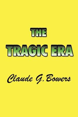 The Tragic Era: The Revolution After Lincoln by Bowers, Claude G.