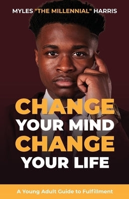 Change Your Mind, Change Your Life: A Young Adult Guide to Fulfillment by Harris, Myles