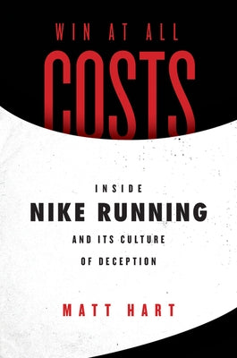 Win at All Costs: Inside Nike Running and Its Culture of Deception by Hart, Matt