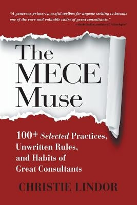 The MECE Muse: 100+ Selected Practices, Unwritten Rules, and Habits of Great Consultants by Lindor, Christie