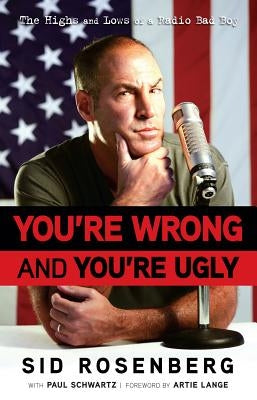 You're Wrong and You're Ugly: The Highs and Lows of a Radio Bad Boy by Rosenberg, Sid