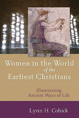 Women in the World of the Earliest Christians: Illuminating Ancient Ways of Life by Cohick, Lynn