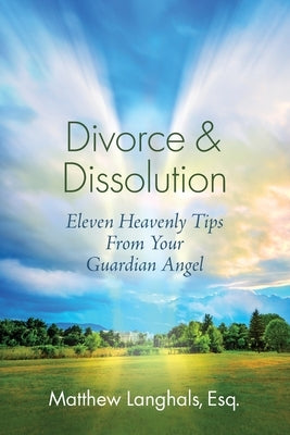Divorce & Dissolution: Eleven Heavenly Tips From Your Guardian Angel by Langhals, Matthew