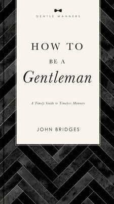 How to Be a Gentleman Revised and Expanded: A Timely Guide to Timeless Manners by Bridges, John